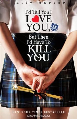 I'd Tell You I Love You, But Then I'd Have to Kill You by Ally Carter