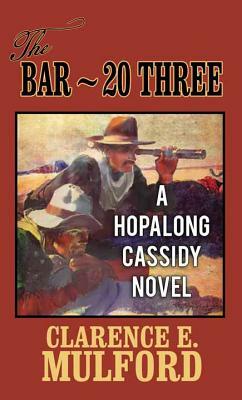 The Bar-20 Three: A Hopalong Cassidy Novel by Clarence E. Mulford