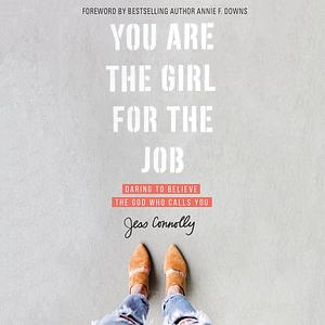 You Are the Girl for the Job: Daring to Believe the God Who Calls You by Jess Connolly