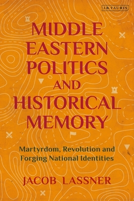 Middle Eastern Politics and Historical Memory: Martyrdom, Revolution, and Forging National Identities by Jacob Lassner