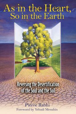 As in the Heart, So in the Earth: Reversing the Desertification of the Soul and the Soil by Pierre Rabhi