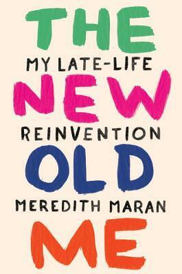 The New Old Me: My Late-Life Reinvention by Meredith Maran