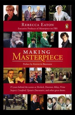 Making Masterpiece: 25 Years Behind the Scenes at Sherlock, Downton Abbey, Prime Suspect, Cranford, Upstairs Downstairs, and Other Great S by Rebecca Eaton