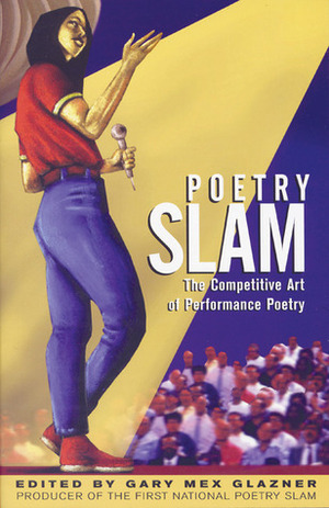Poetry Slam: The Competitive Art of Performance Poetry by Gary Mex Glazner