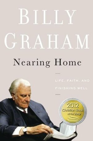 Nearing Home: Life, Faith, and Finishing Well by Billy Graham