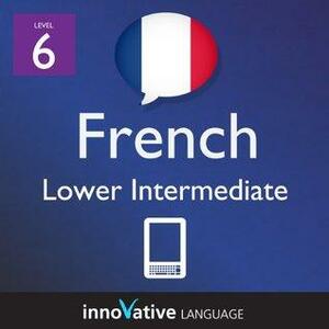 Learn French - Level 6: Lower Intermediate French Volume 1 by Innovative Language