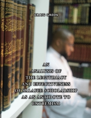 An Analysis of the Legitimacy and Effectiveness of Salafee Scholarship as an Antidote to Extremism by Craig Green