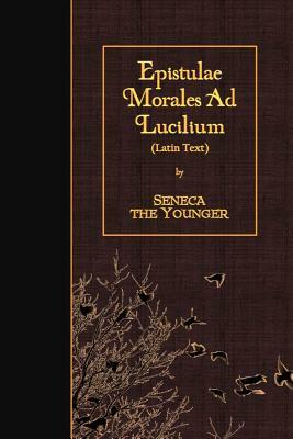 Epistulae Morales Ad Lucilium: Latin Text by Lucius Annaeus Seneca