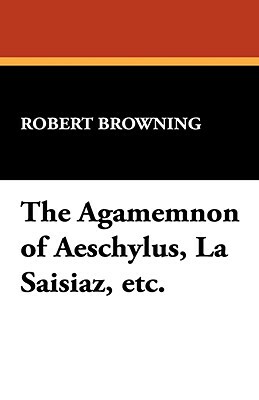 The Agamemnon of Aeschylus, La Saisiaz, Etc. by Robert Browning