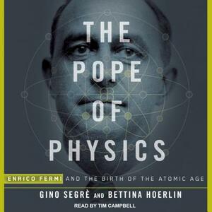 The Pope of Physics: Enrico Fermi and the Birth of the Atomic Age by Gino Segre, Bettina Hoerlin