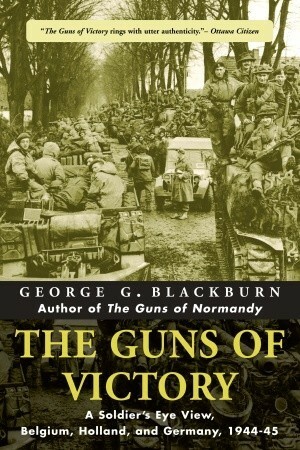 The Guns of Victory: A Soldier's Eye View, Belgium, Holland, and Germany, 1944-45 by George Blackburn