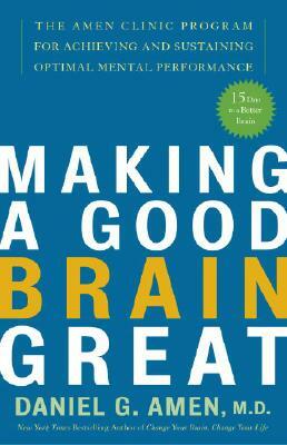 Making a Good Brain Great: The Amen Clinic Program for Achieving and Sustaining Optimal Mental Performance by Daniel G. Amen