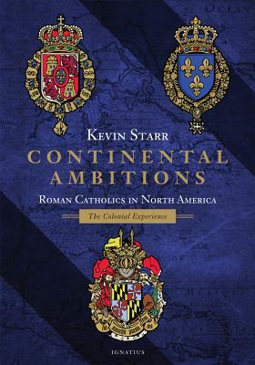 Continental Ambitions: Roman Catholics in North America: The Colonial Experience by Kevin Starr