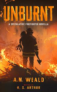 Unburnt: a speculative firefighter novella by A.M. Weald, H.S. Arthur