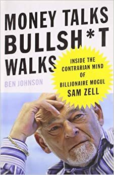 Money Talks, Bullsh*t Walks: Inside the Contrarian Mind of Billionaire Mogul Sam Zell by Ben Johnson