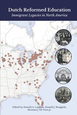 Dutch Reformed Education: Immigrant Legacies in North America by Donald A. Luidens