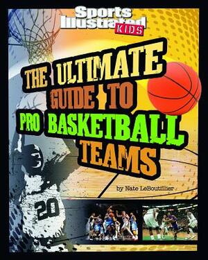 The Ultimate Guide to Pro Basketball Teams: Revised and Updated by Nate LeBoutillier