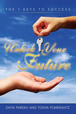 Unlock Your Future: The 7 Keys to Success by Tonya Pomerantz, Divya Parekh