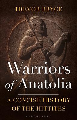 Warriors of Anatolia: A Concise History of the Hittites by Trevor Bryce