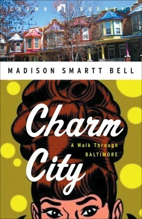 Charm City: A Walk Through Baltimore by Madison Smartt Bell