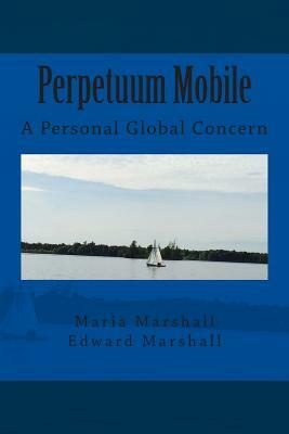 Perpetuum Mobile: A Personal Global Concern by Edward Marshall, Maria Marshall