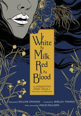 White as Milk, Red as Blood: The Forgotten Fairy Tales of Franz Xaver von Schönwerth by Shelley Tanaka, Willow Dawson, Franz Xaver von Schönwerth