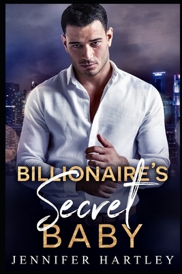 Billionaire's Secret Baby: A Second Chance Romance by Jennifer Hartley