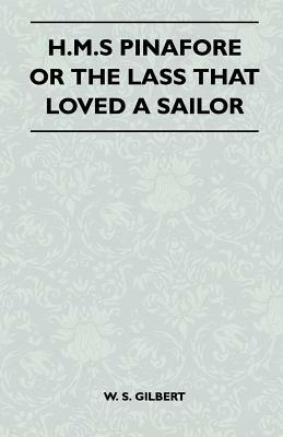 H.M.S Pinafore or the Lass That Loved a Sailor by William Schwenck Gilbert