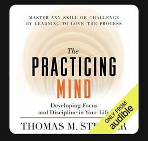 The Practicing Mind: Bringing Discipline and Focus into Your Life by Thomas M. Sterner