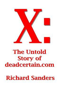 X: The Untold Story of deadcertain.com by Richard Sanders