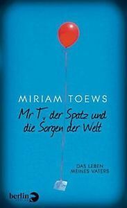 Mr T., der Spatz und die Sorgen der Welt by Miriam Toews