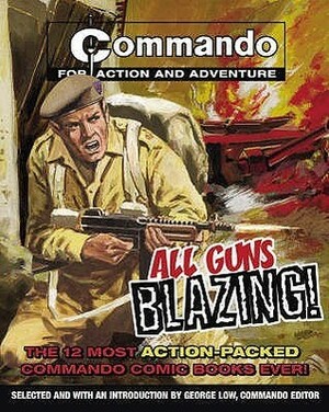 All Guns Blazing!: The 12 Most Action-packed Commando Comic Books Ever! by George Low