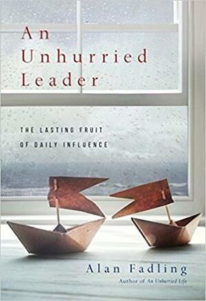 An Unhurried Leader: The Lasting Fruit of Daily Influence by Alan Fadling