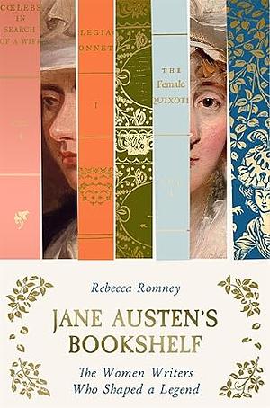 Jane Austens Bookshelf: The Women Writers Who Shaped a Legend by Rebecca Romney