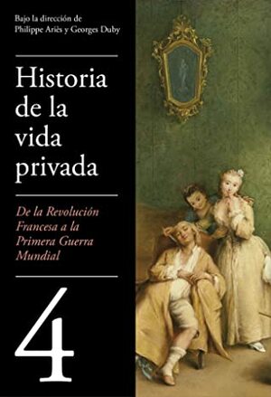 Historia de la vida privada, 4: De la Revolución Francesa a la Primera Guerra Mundial by Georges Duby, Philippe Ariès