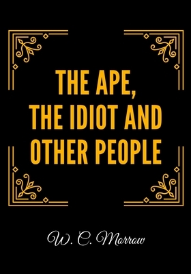 The Ape, the Idiot and Other People by W. C. Morrow