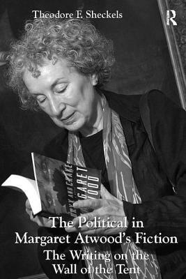 The Political in Margaret Atwood's Fiction: The Writing on the Wall of the Tent by Theodore F. Sheckels