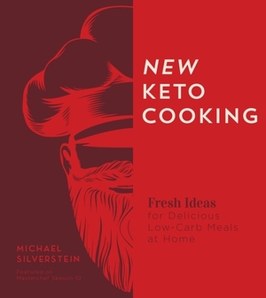 New Keto Cooking: Fresh Ideas for Delicious Low-Carb Meals at Home by Michael Silverstein