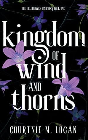 Kingdom of Wind and Thorns: The Bellflower Prophecy by Courtnie M. Logan