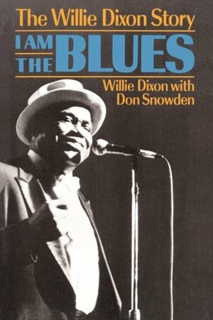 I Am the Blues: The Willie Dixon Story by Willie Dixon, Don Snowden