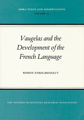 Vaugelas and the Development of the French Language by Wendy Ayres-Bennett