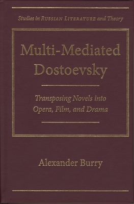 Multi-Mediated Dostoevsky: Transposing Novels Into Opera, Film, and Drama by Alexander Burry