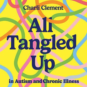 All Tangled Up in Autism and Chronic Illness: A Guide to Navigating Multiple Conditions by Charli Clement