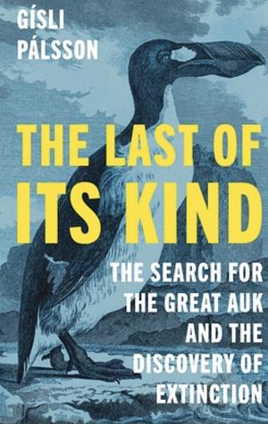 The Last of Its Kind: The Search for the Great Auk and the Discovery of Extinction by Gísli Pálsson