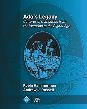 Ada's Legacy: Cultures of Computing from the Victorian to the Digital Age by Robin Hammerman, Andrew L. Russell
