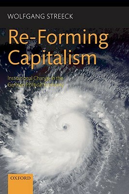 Re-Forming Capitalism: Institutional Change in the German Political Economy by Wolfgang Streeck