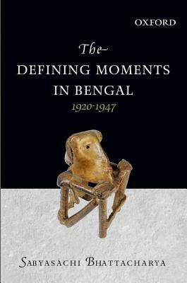 The Defining Moments in Bengal: 1920-1947 by Sabyasachi Bhattacharya