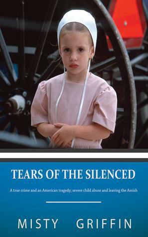Tears of the Silenced: A True Crime and an American Tragedy; Severe Child Abuse and Leaving the Amish by Misty Griffin