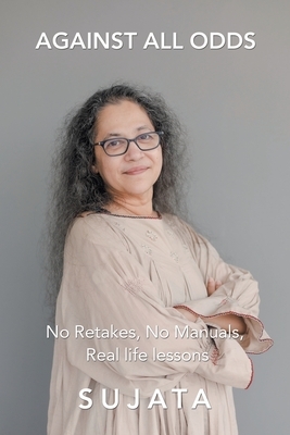 Against All Odds: No Retakes, No Manuals, Real Life Lessons by Sujata