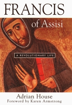 Francis of Assisi: A Revolutionary Life by Adrian House